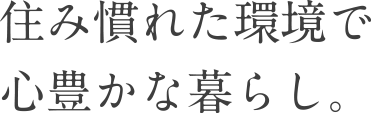 住み慣れた環境で心豊かな暮らし。